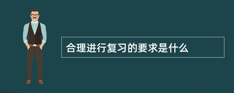 合理进行复习的要求是什么