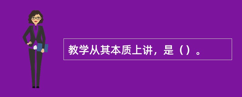 教学从其本质上讲，是（）。