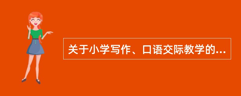 关于小学写作、口语交际教学的说法有误的是（）。