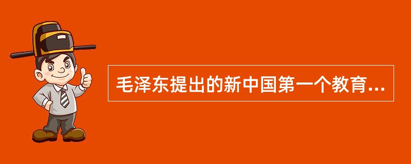 毛泽东提出的新中国第一个教育方针是在（）。