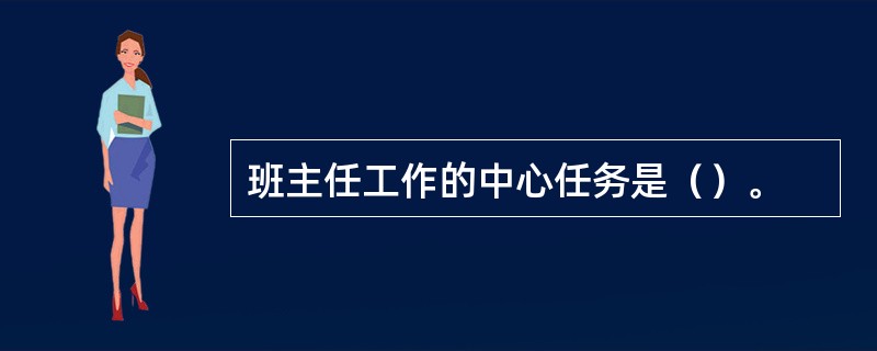 班主任工作的中心任务是（）。