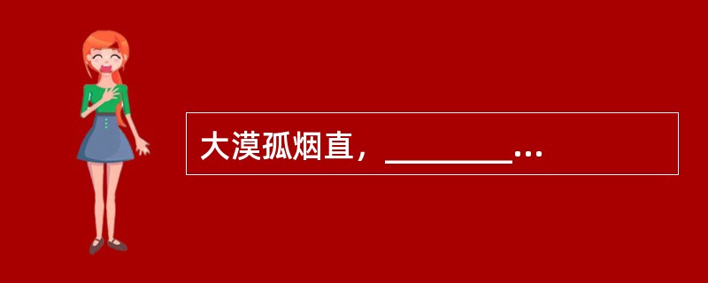 大漠孤烟直，__________。(王维《使至塞上》)