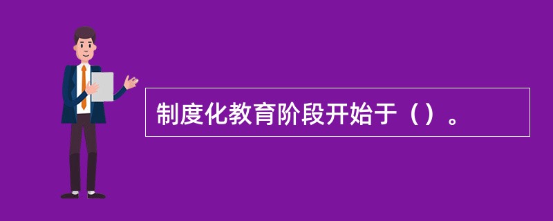 制度化教育阶段开始于（）。