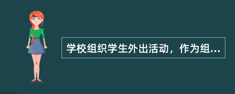 学校组织学生外出活动，作为组织者，你会怎么做？