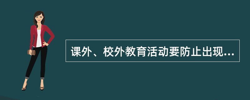 课外、校外教育活动要防止出现“为活动而活动”的形式主义倾向。（）