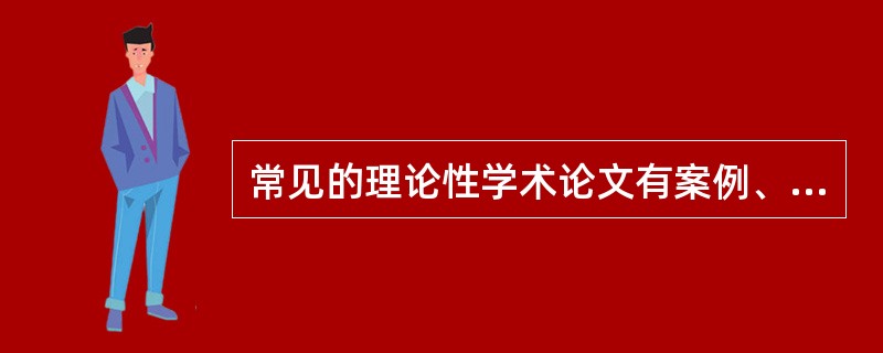 常见的理论性学术论文有案例、综述、述评等。（）