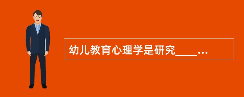 幼儿教育心理学是研究_________的一门科学。