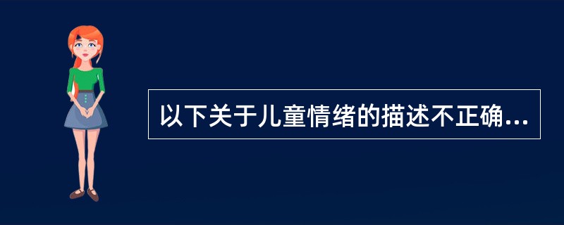 以下关于儿童情绪的描述不正确的是()。