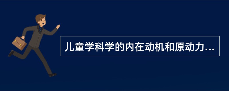 儿童学科学的内在动机和原动力是()。