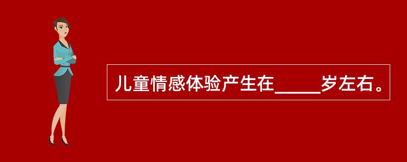 儿童情感体验产生在_____岁左右。