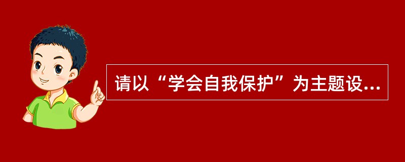 请以“学会自我保护”为主题设计一个中班的教学活动。要求写明：活动目标.活动准备.活动重难点.活动过程。