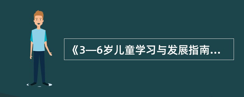 《3—6岁儿童学习与发展指南》的目标分别是对3～4岁.4～5岁.5～6岁三个年龄阶段中期的幼儿应该知道什么，能做什么，大致可以达到什么发展水平提出了合理的期望。()