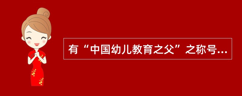 有“中国幼儿教育之父”之称号的教育家是（）。