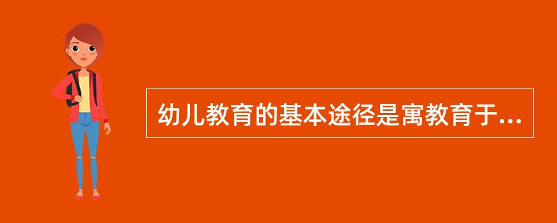 幼儿教育的基本途径是寓教育于幼儿园一日生活之中。（）