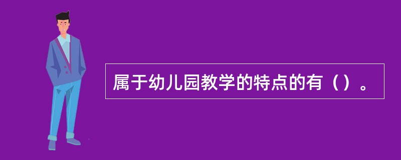 属于幼儿园教学的特点的有（）。