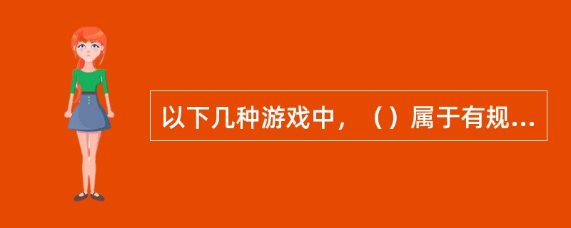 以下几种游戏中，（）属于有规则的游戏。