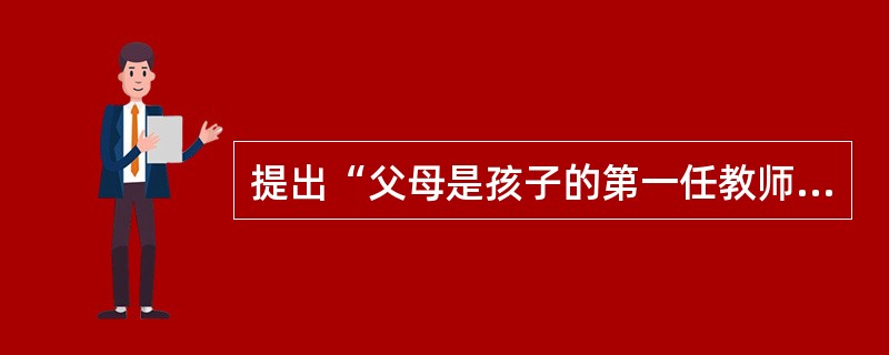 提出“父母是孩子的第一任教师”主张的教育家是（）。