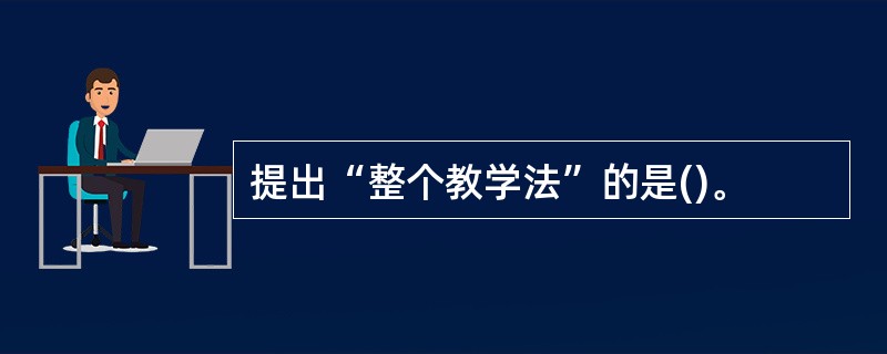 提出“整个教学法”的是()。