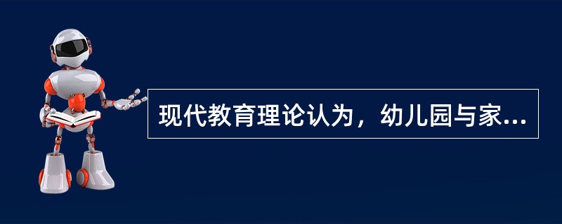 现代教育理论认为，幼儿园与家庭是关系。（）