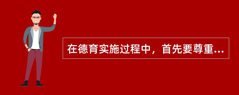 在德育实施过程中，首先要尊重幼儿的人格和自尊心。（）