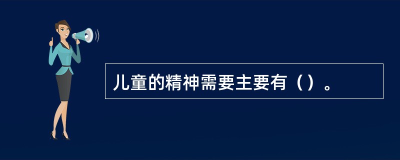 儿童的精神需要主要有（）。