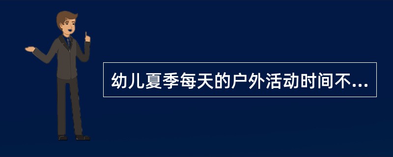 幼儿夏季每天的户外活动时间不应少于（）。