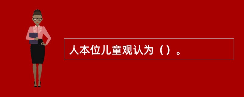 人本位儿童观认为（）。