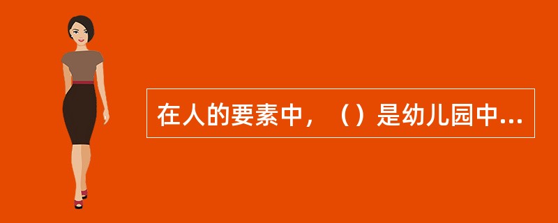 在人的要素中，（）是幼儿园中对幼儿发展影响最大的因素。