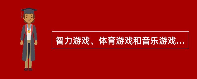 智力游戏、体育游戏和音乐游戏是（）。