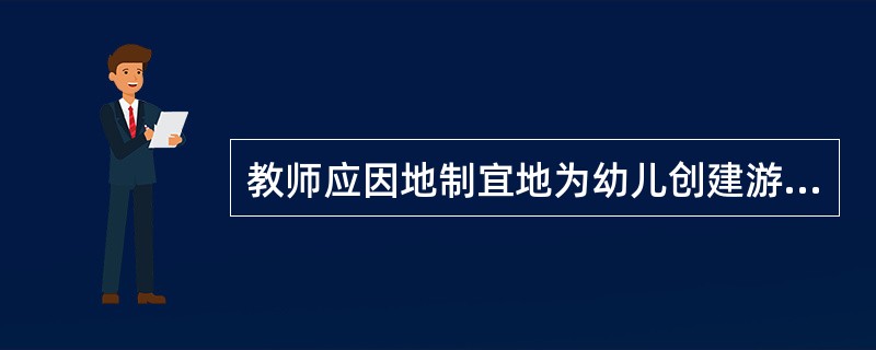 教师应因地制宜地为幼儿创建游戏条件(时间.空间.材料)，游戏材料应强调()。