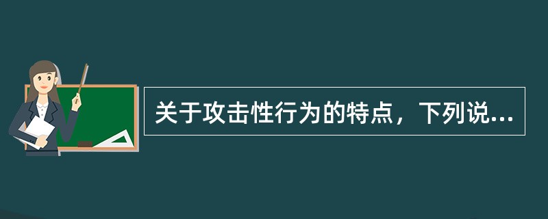 关于攻击性行为的特点，下列说法不正确的是（）