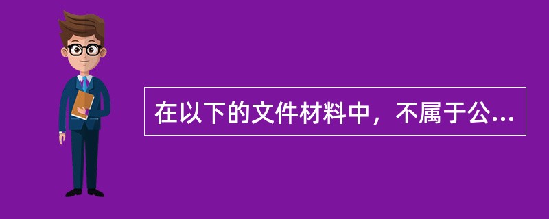 在以下的文件材料中，不属于公文立卷范围的有（）。