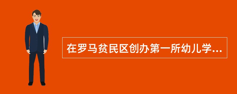 在罗马贫民区创办第一所幼儿学校——“儿童之家”，创立以感官为基础的幼儿教育教学体系的教育家是（）。