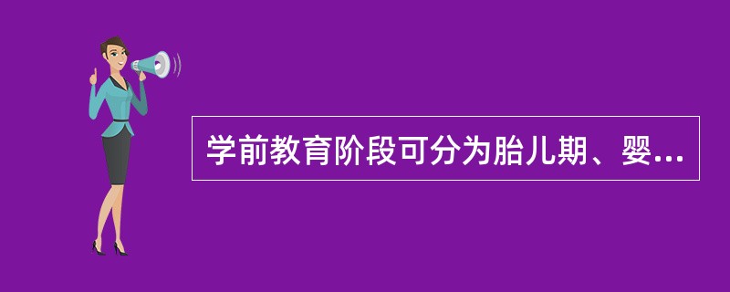 学前教育阶段可分为胎儿期、婴儿期和幼儿期，这表明个体发展具有（）。