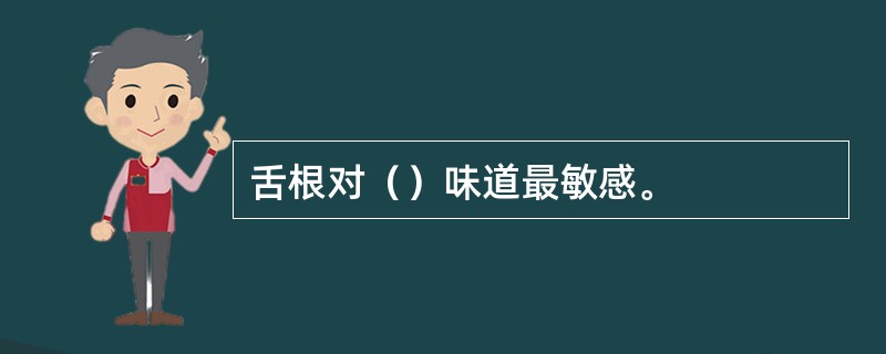 舌根对（）味道最敏感。