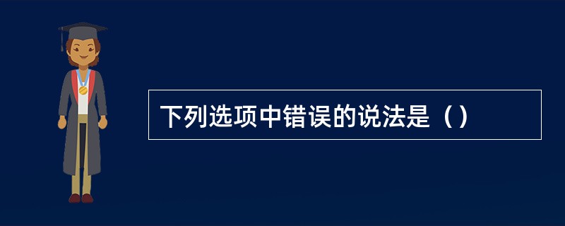 下列选项中错误的说法是（）