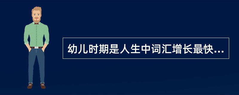 幼儿时期是人生中词汇增长最快的时期。（）