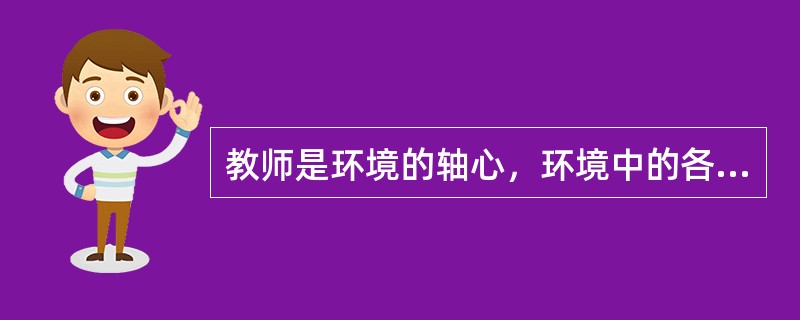 教师是环境的轴心，环境中的各种要素都是通过教师来调节的。（）
