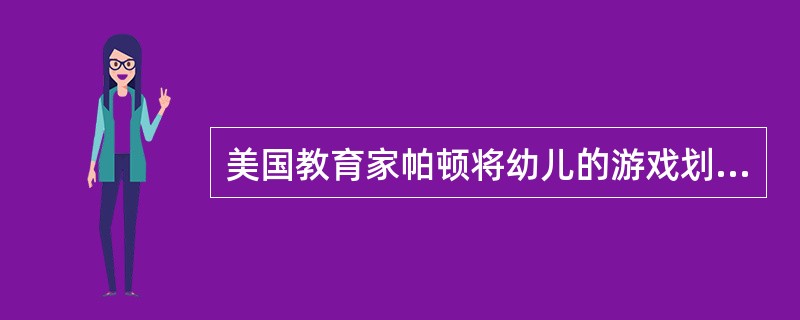 美国教育家帕顿将幼儿的游戏划分为机能游戏、象征游戏和规则游戏三类。（）