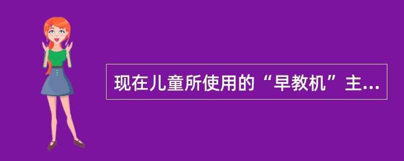 现在儿童所使用的“早教机”主要运用了下列哪种原理吸引幼儿的学习兴趣（）
