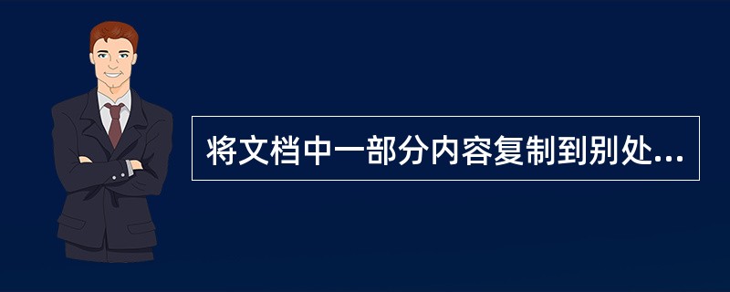 将文档中一部分内容复制到别处，先要进行的操作是（）。
