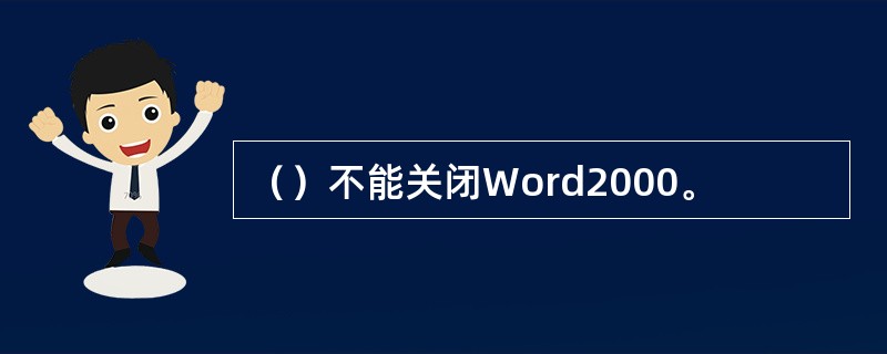 （）不能关闭Word2000。