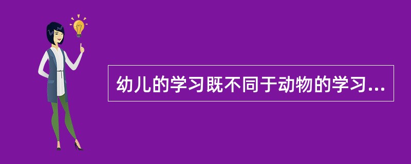 幼儿的学习既不同于动物的学习也不同于成人的学习。（）