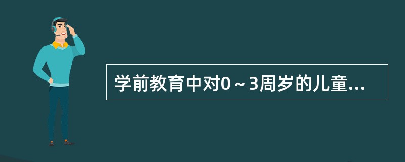 学前教育中对0～3周岁的儿童进行教育的专门机构是（）。