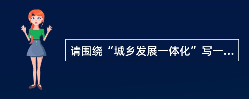 请围绕“城乡发展一体化”写一篇小论文，题目自拟，角度不限，要求：结构完善、条理清晰、有说服力。