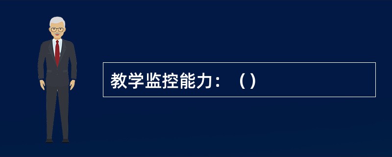 教学监控能力：（）