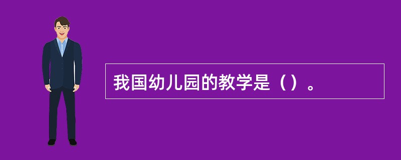 我国幼儿园的教学是（）。