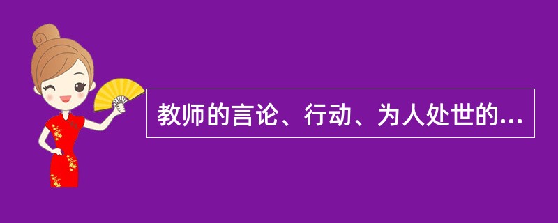 教师的言论、行动、为人处世的态度，对学生具有耳濡目染、潜移默化的作用，这是教师的（　　）。