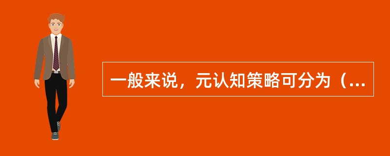 一般来说，元认知策略可分为（）。