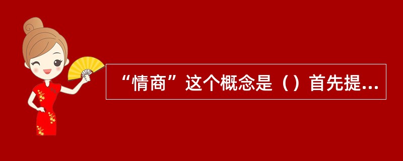 “情商”这个概念是（）首先提出来的，根据他的研究结论，一个孩子将来成功与否，20%取决于智商，80%取决于情商。